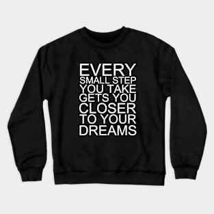 Every Small Step You Take Gets You Closer To Your Dreams Crewneck Sweatshirt